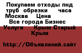 Покупаем отходы пнд труб, обрезки. 24 часа! Москва. › Цена ­ 45 000 - Все города Бизнес » Услуги   . Крым,Старый Крым